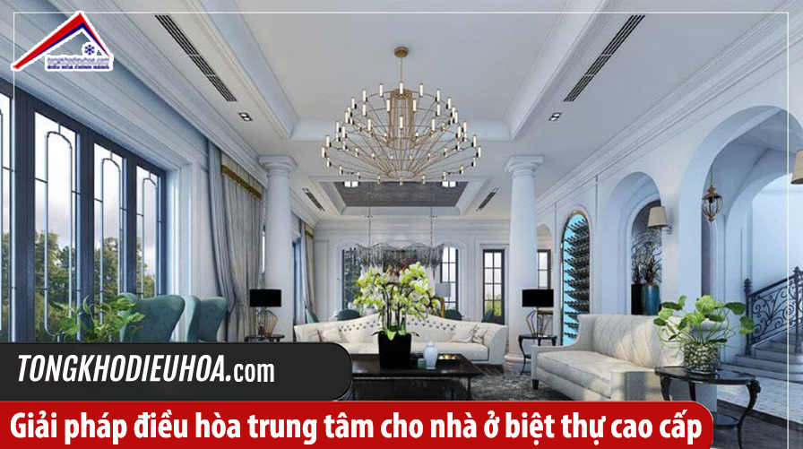 Giải pháp điều hòa trung tâm cho nhà ở biệt thự cao cấp